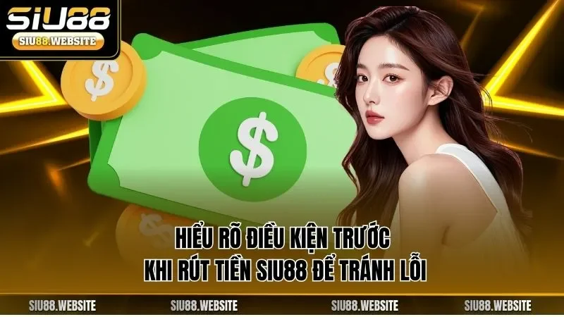 Hiểu rõ điều kiện trước khi rút tiền SIU88 để tránh lỗi 