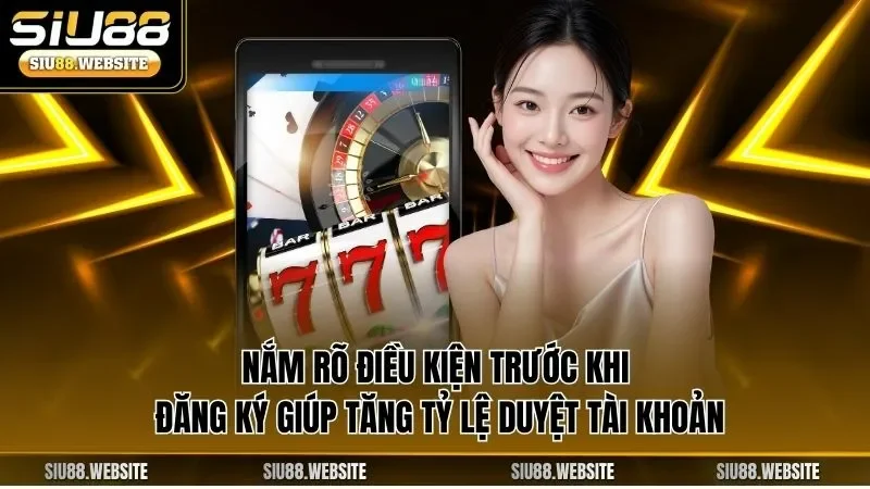 Nắm rõ điều kiện trước khi đăng ký giúp tăng tỷ lệ duyệt tài khoản 