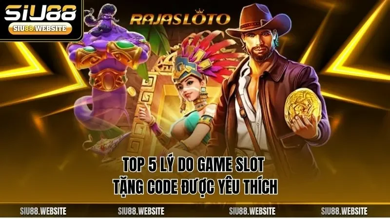 Top 5 lý do game slot tặng code được yêu thích